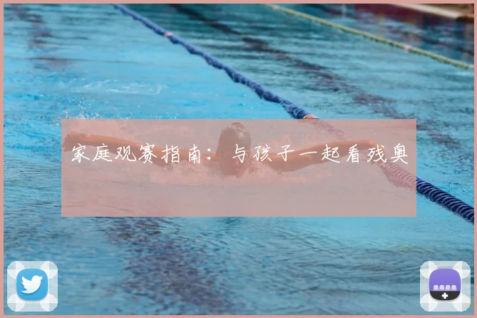 家庭观赛指南:与孩子一起看残奥